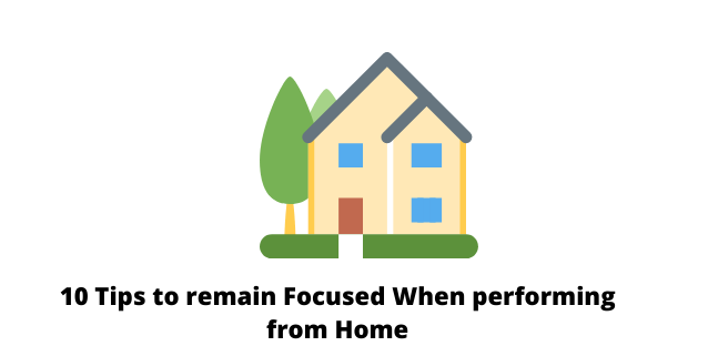 10 Tips to remain Focused When performing from Home