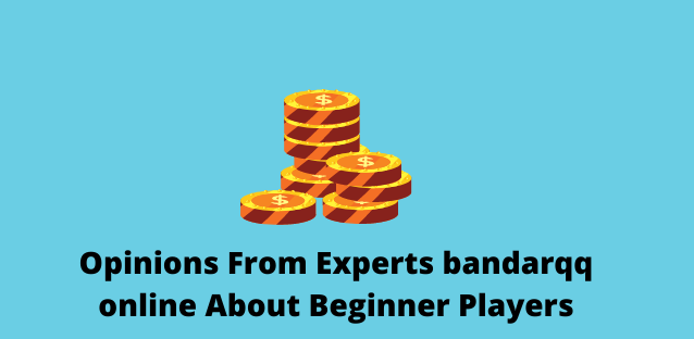 Opinions From Experts bandarqq online About Beginner Players