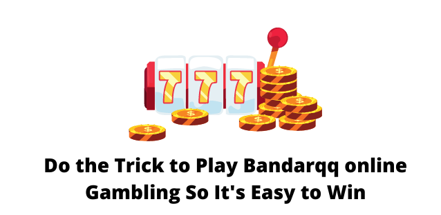 Do the Trick to Play Bandarqq online Gambling So It’s Easy to Win