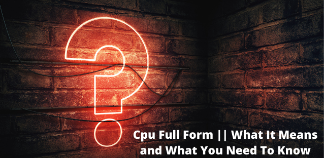 Cpu Full Form || What It Means and What You Need To Know
