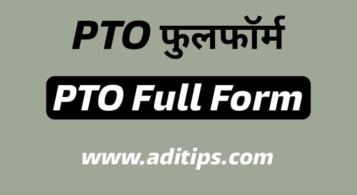 PTO full form in Hindi : पी टी ओ का फुल फॉर्म क्या है